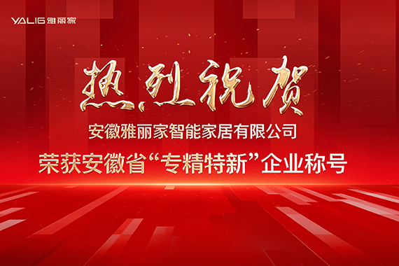 熱烈祝賀安徽雅麗家智能家居有限公司榮獲安徽省“專精特新”企業(yè)稱號